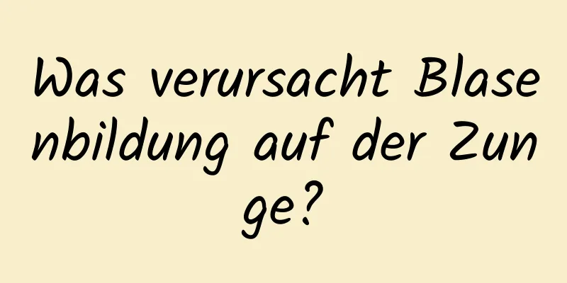 Was verursacht Blasenbildung auf der Zunge?