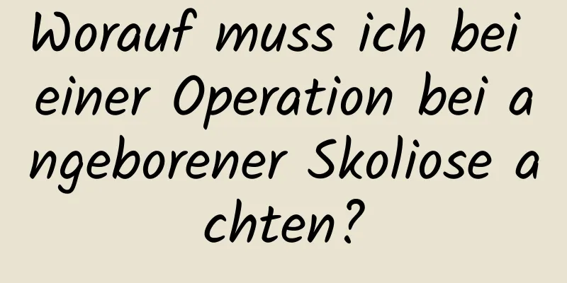 Worauf muss ich bei einer Operation bei angeborener Skoliose achten?