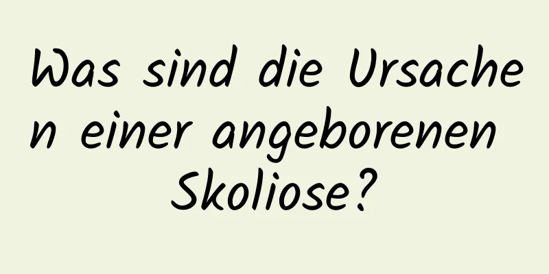 Was sind die Ursachen einer angeborenen Skoliose?