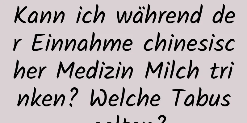 Kann ich während der Einnahme chinesischer Medizin Milch trinken? Welche Tabus gelten?