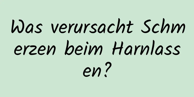 Was verursacht Schmerzen beim Harnlassen?