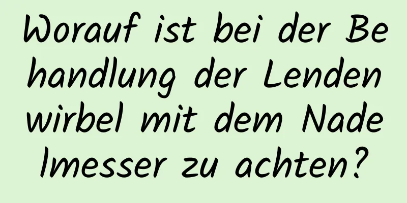 Worauf ist bei der Behandlung der Lendenwirbel mit dem Nadelmesser zu achten?