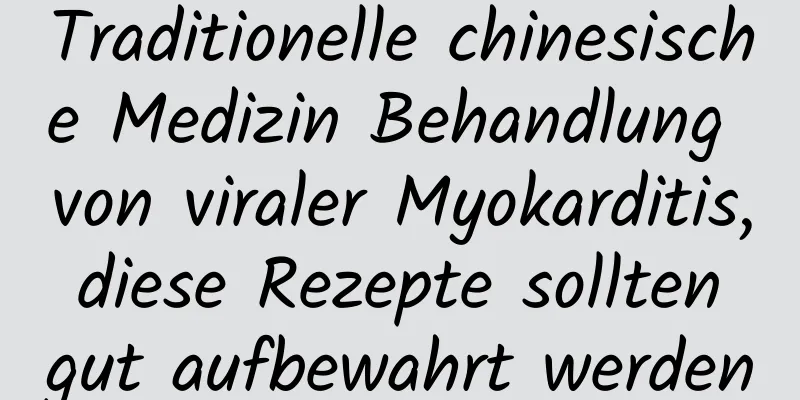 Traditionelle chinesische Medizin Behandlung von viraler Myokarditis, diese Rezepte sollten gut aufbewahrt werden