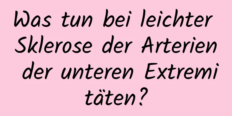 Was tun bei leichter Sklerose der Arterien der unteren Extremitäten?