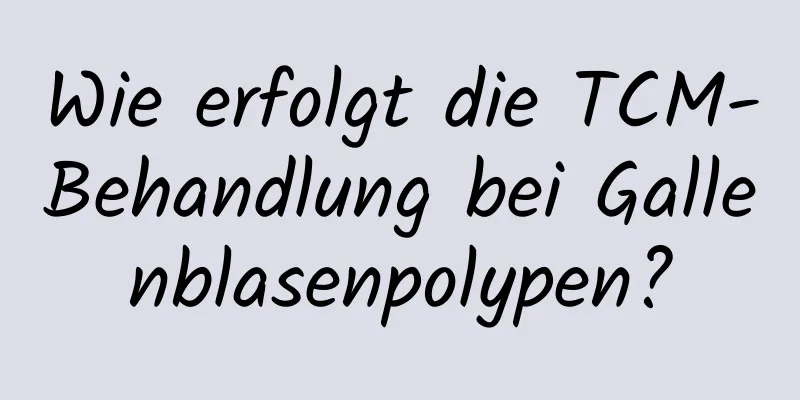 Wie erfolgt die TCM-Behandlung bei Gallenblasenpolypen?