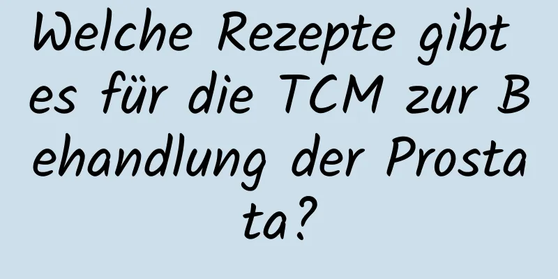 Welche Rezepte gibt es für die TCM zur Behandlung der Prostata?