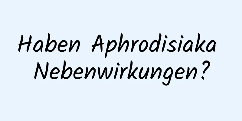 Haben Aphrodisiaka Nebenwirkungen?