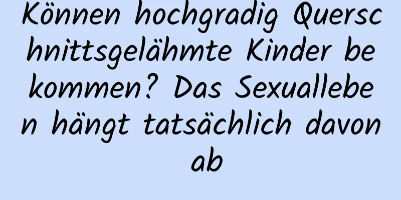 Können hochgradig Querschnittsgelähmte Kinder bekommen? Das Sexualleben hängt tatsächlich davon ab