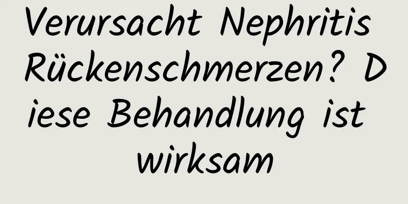 Verursacht Nephritis Rückenschmerzen? Diese Behandlung ist wirksam