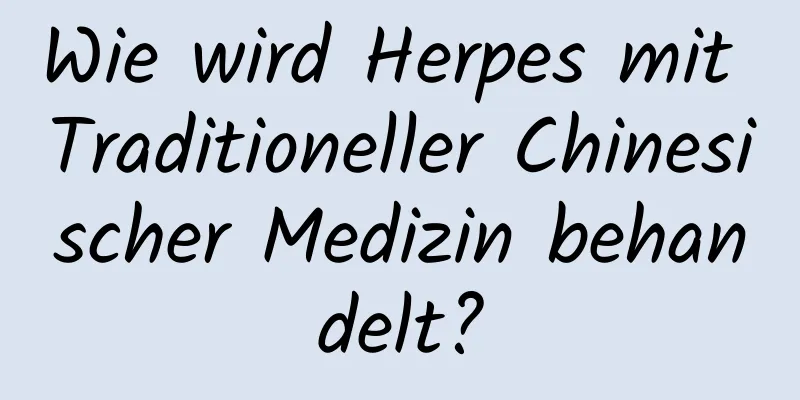 Wie wird Herpes mit Traditioneller Chinesischer Medizin behandelt?