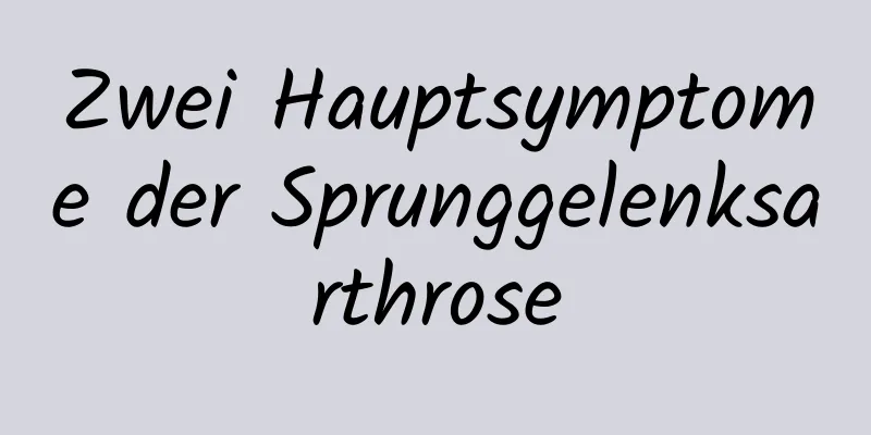 Zwei Hauptsymptome der Sprunggelenksarthrose