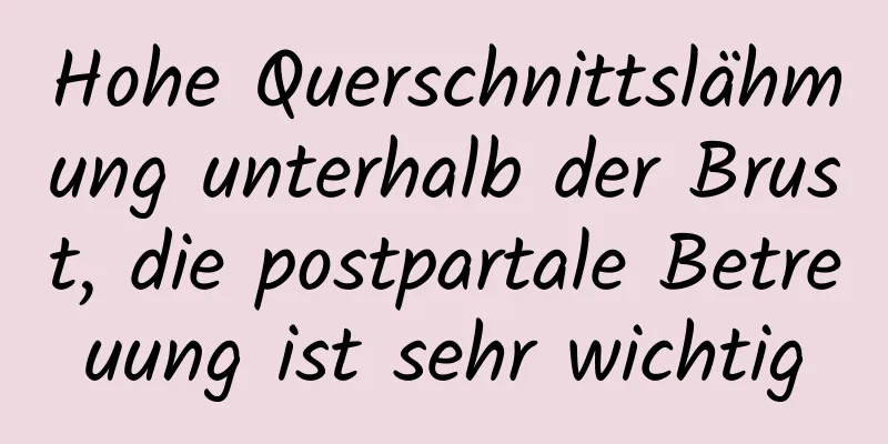 Hohe Querschnittslähmung unterhalb der Brust, die postpartale Betreuung ist sehr wichtig