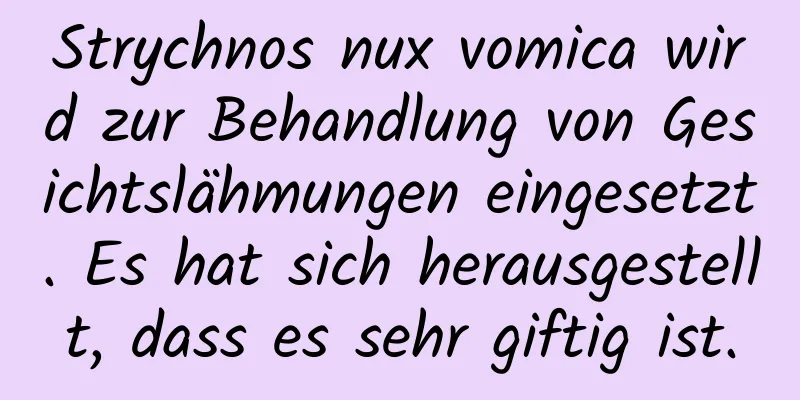 Strychnos nux vomica wird zur Behandlung von Gesichtslähmungen eingesetzt. Es hat sich herausgestellt, dass es sehr giftig ist.