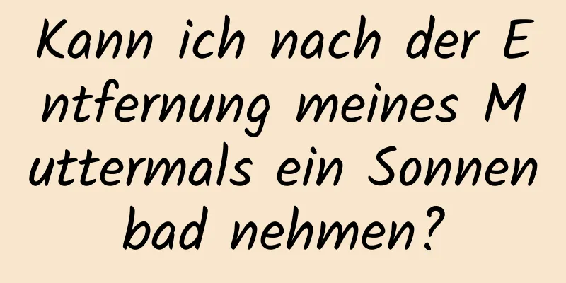 Kann ich nach der Entfernung meines Muttermals ein Sonnenbad nehmen?