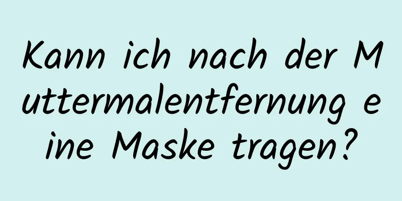 Kann ich nach der Muttermalentfernung eine Maske tragen?