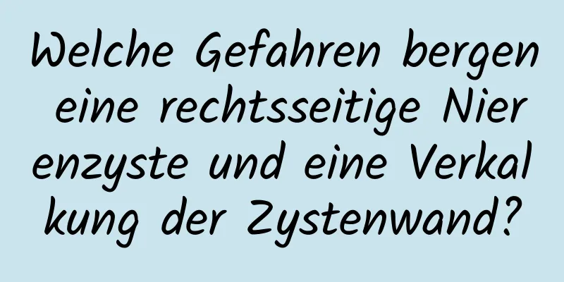 Welche Gefahren bergen eine rechtsseitige Nierenzyste und eine Verkalkung der Zystenwand?