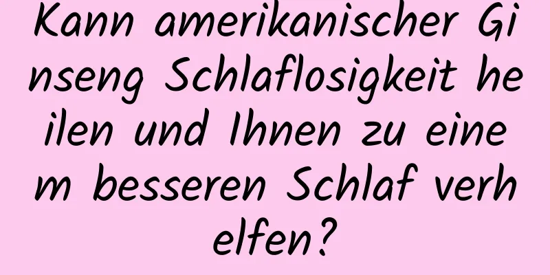 Kann amerikanischer Ginseng Schlaflosigkeit heilen und Ihnen zu einem besseren Schlaf verhelfen?