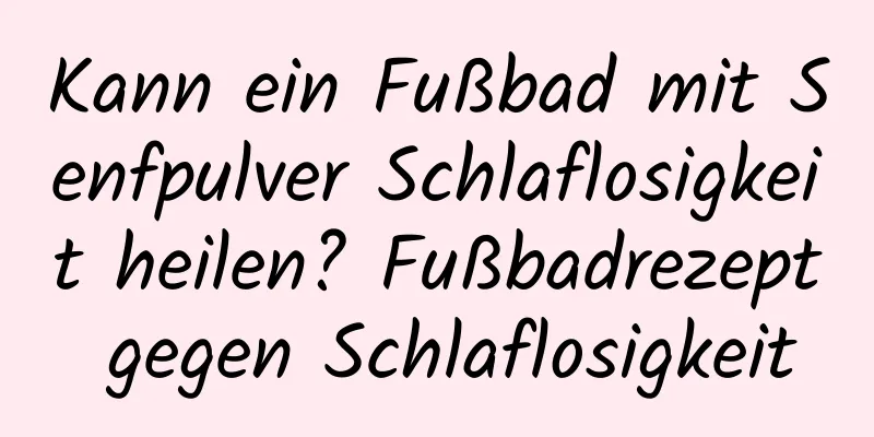 Kann ein Fußbad mit Senfpulver Schlaflosigkeit heilen? Fußbadrezept gegen Schlaflosigkeit