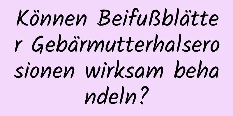 Können Beifußblätter Gebärmutterhalserosionen wirksam behandeln?