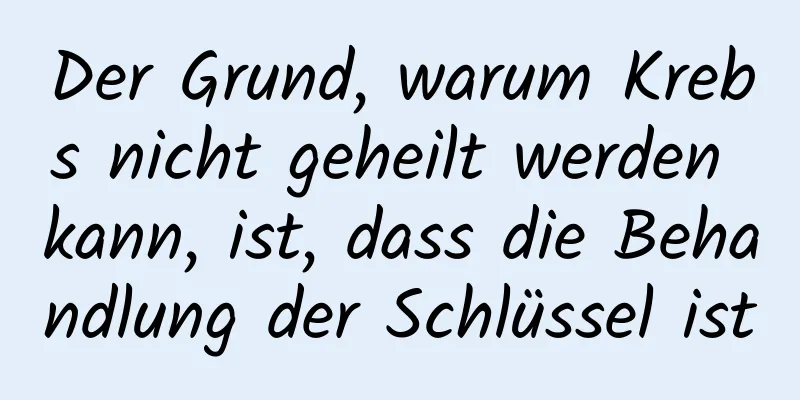 Der Grund, warum Krebs nicht geheilt werden kann, ist, dass die Behandlung der Schlüssel ist