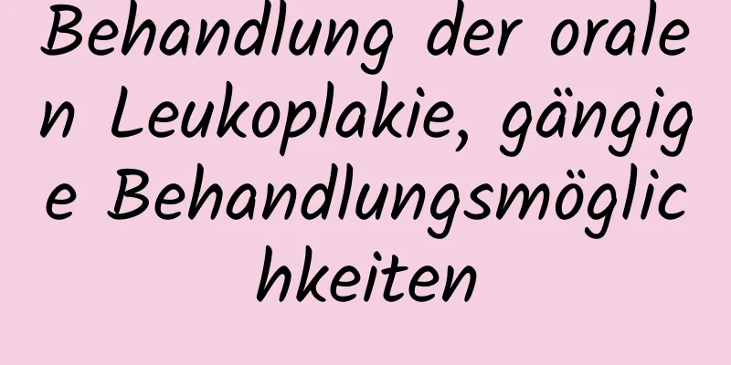 Behandlung der oralen Leukoplakie, gängige Behandlungsmöglichkeiten