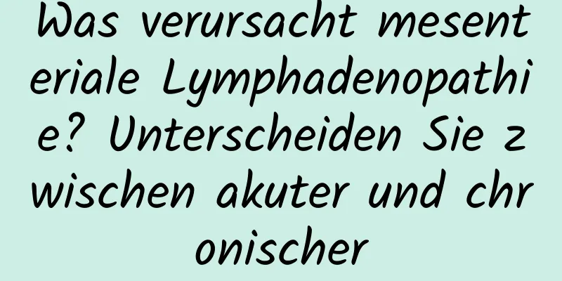 Was verursacht mesenteriale Lymphadenopathie? Unterscheiden Sie zwischen akuter und chronischer