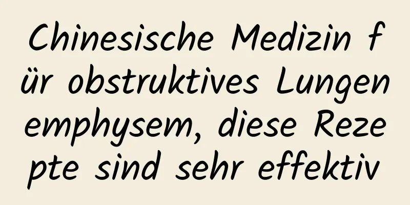 Chinesische Medizin für obstruktives Lungenemphysem, diese Rezepte sind sehr effektiv