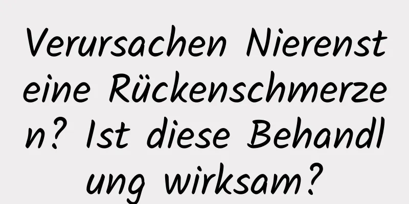 Verursachen Nierensteine ​​Rückenschmerzen? Ist diese Behandlung wirksam?