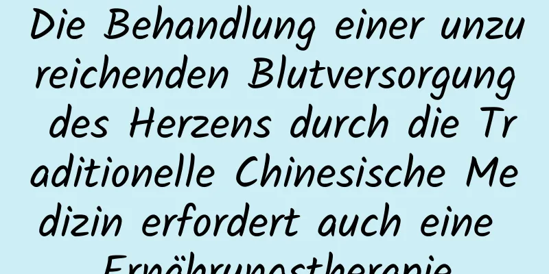 Die Behandlung einer unzureichenden Blutversorgung des Herzens durch die Traditionelle Chinesische Medizin erfordert auch eine Ernährungstherapie