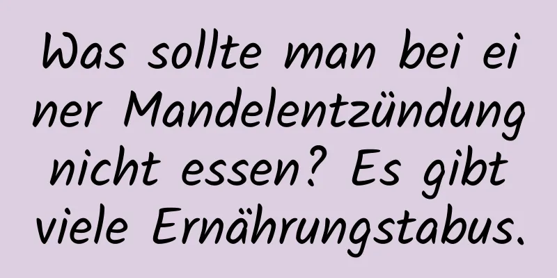 Was sollte man bei einer Mandelentzündung nicht essen? Es gibt viele Ernährungstabus.