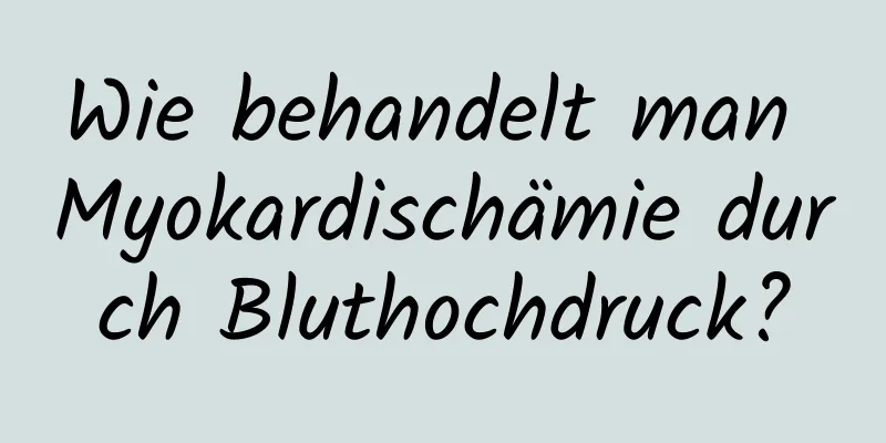 Wie behandelt man Myokardischämie durch Bluthochdruck?