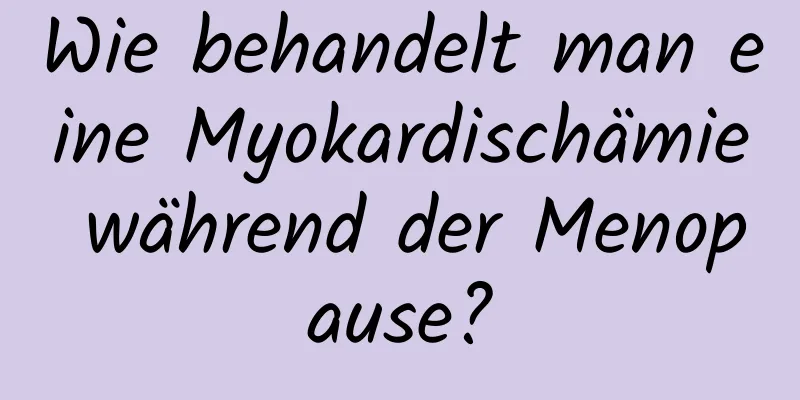 Wie behandelt man eine Myokardischämie während der Menopause?