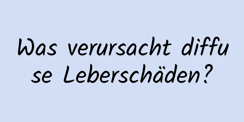 Was verursacht diffuse Leberschäden?