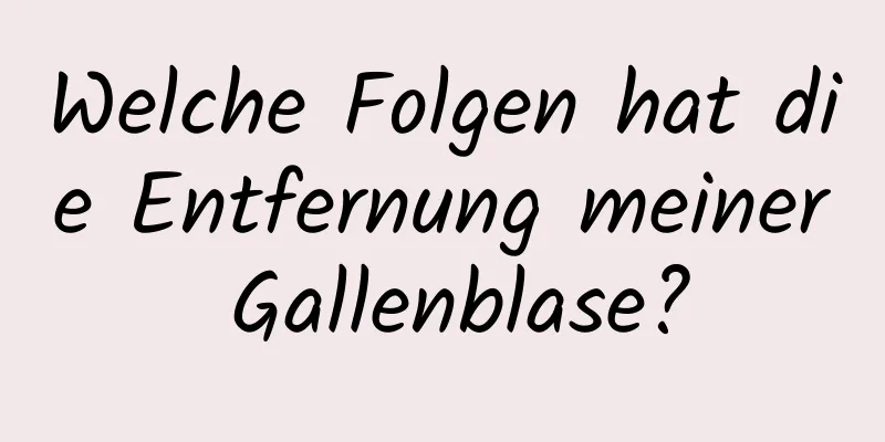 Welche Folgen hat die Entfernung meiner Gallenblase?