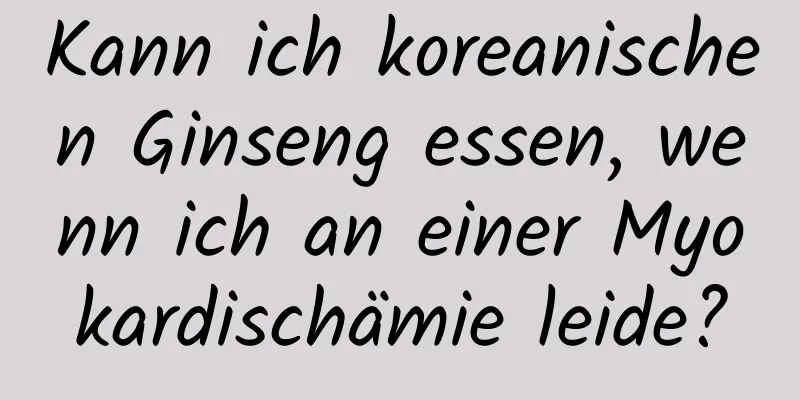 Kann ich koreanischen Ginseng essen, wenn ich an einer Myokardischämie leide?