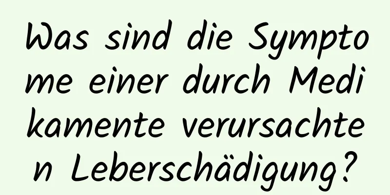 Was sind die Symptome einer durch Medikamente verursachten Leberschädigung?