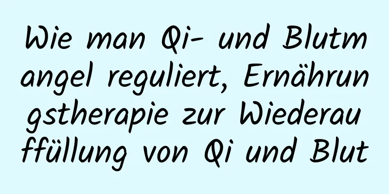 Wie man Qi- und Blutmangel reguliert, Ernährungstherapie zur Wiederauffüllung von Qi und Blut