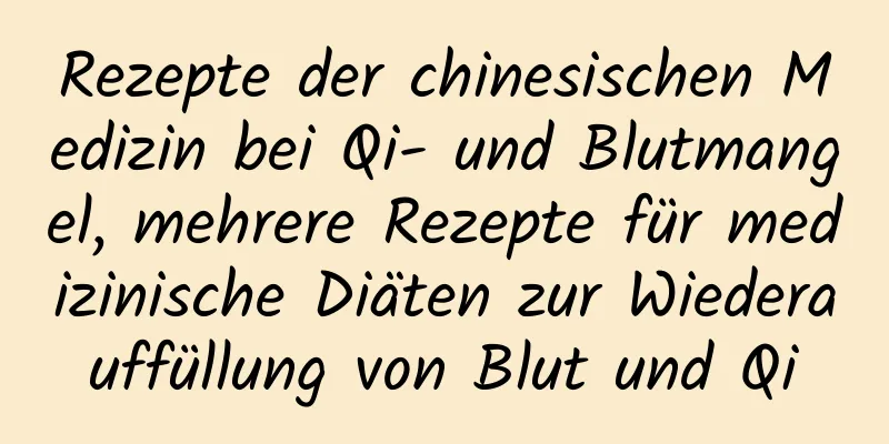 Rezepte der chinesischen Medizin bei Qi- und Blutmangel, mehrere Rezepte für medizinische Diäten zur Wiederauffüllung von Blut und Qi