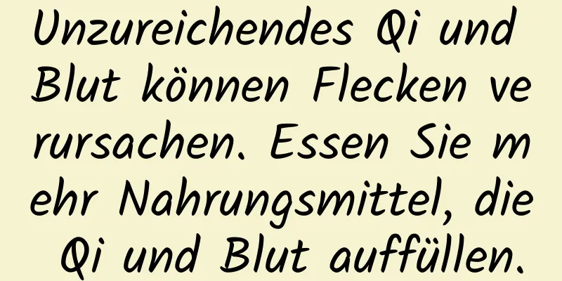 Unzureichendes Qi und Blut können Flecken verursachen. Essen Sie mehr Nahrungsmittel, die Qi und Blut auffüllen.