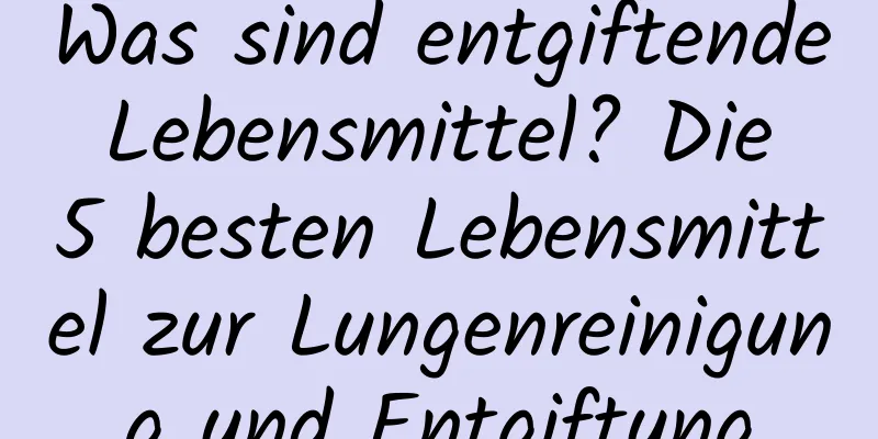 Was sind entgiftende Lebensmittel? Die 5 besten Lebensmittel zur Lungenreinigung und Entgiftung