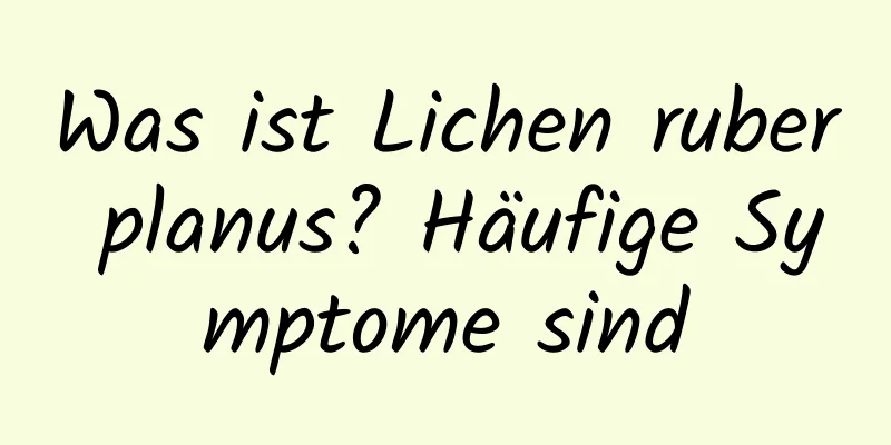 Was ist Lichen ruber planus? Häufige Symptome sind