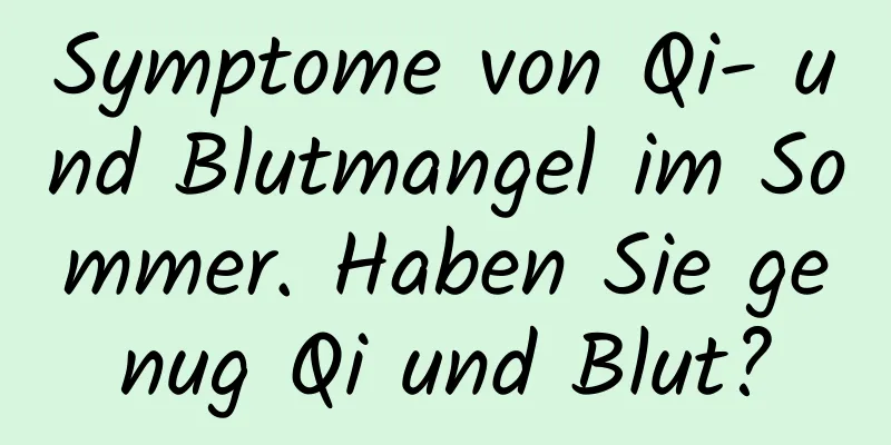 Symptome von Qi- und Blutmangel im Sommer. Haben Sie genug Qi und Blut?