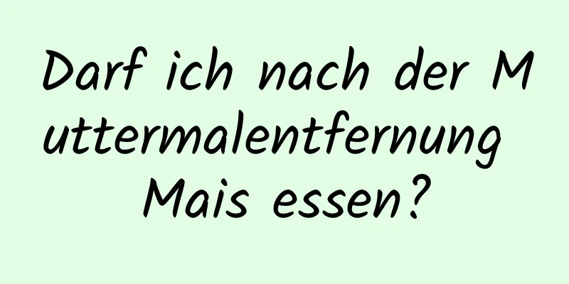 Darf ich nach der Muttermalentfernung Mais essen?