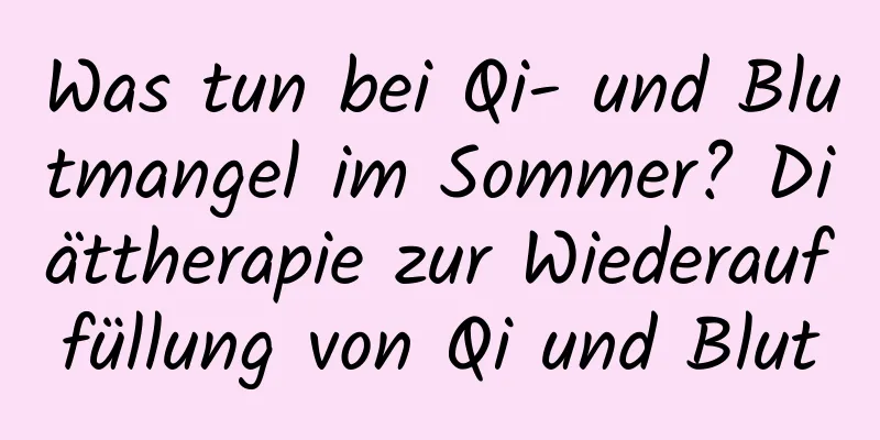 Was tun bei Qi- und Blutmangel im Sommer? Diättherapie zur Wiederauffüllung von Qi und Blut