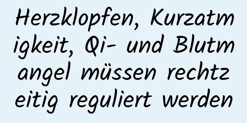 Herzklopfen, Kurzatmigkeit, Qi- und Blutmangel müssen rechtzeitig reguliert werden