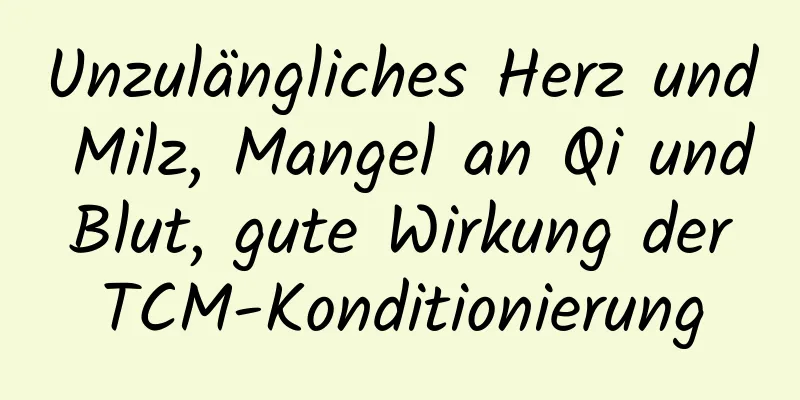 Unzulängliches Herz und Milz, Mangel an Qi und Blut, gute Wirkung der TCM-Konditionierung