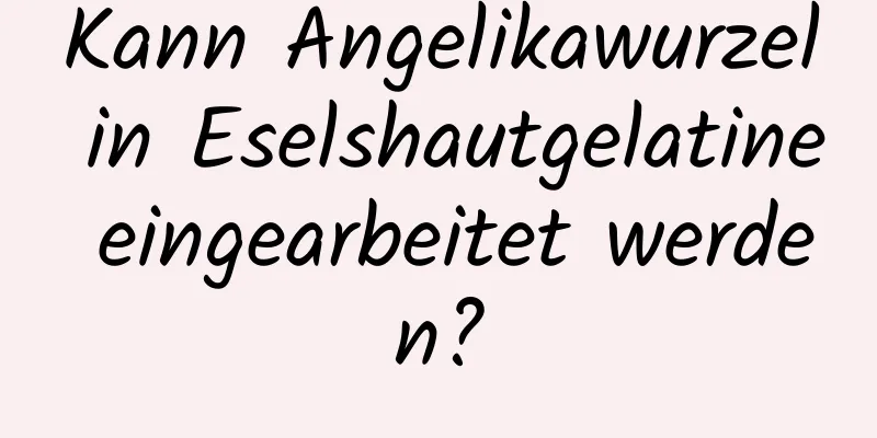 Kann Angelikawurzel in Eselshautgelatine eingearbeitet werden?