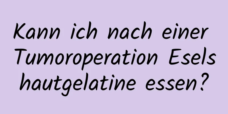 Kann ich nach einer Tumoroperation Eselshautgelatine essen?