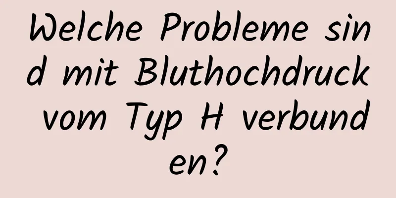 Welche Probleme sind mit Bluthochdruck vom Typ H verbunden?