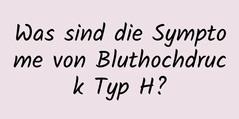 Was sind die Symptome von Bluthochdruck Typ H?